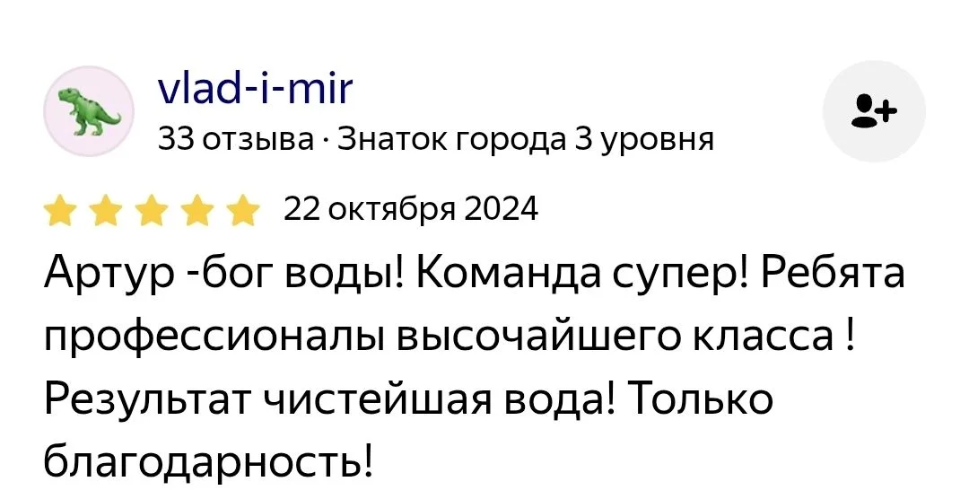 Отзыв: vlad-i-mir, 22 октября 2024 — «Артур — бог воды! Команда супер! Ребята профессионалы высочайшего класса! Результат чистейшая вода! Только благодарность!»